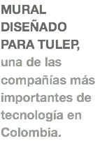 MURAL DISEÑADO PARA TULEP, una de las compañías más importantes de tecnología en Colombia.
